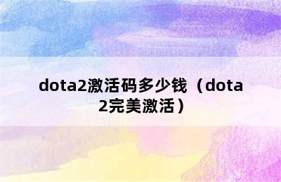 dota2激活码多少钱（dota2完美激活）