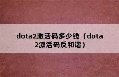 dota2激活码多少钱（dota2激活码反和谐）