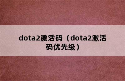 dota2激活码（dota2激活码优先级）