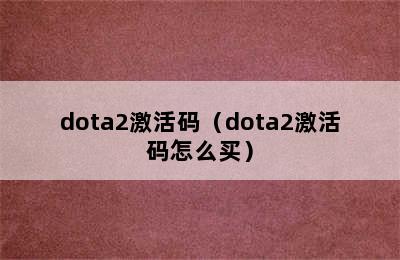 dota2激活码（dota2激活码怎么买）