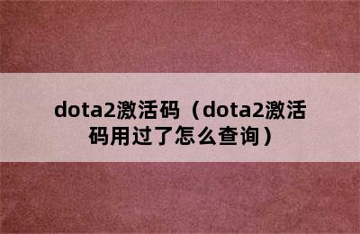 dota2激活码（dota2激活码用过了怎么查询）