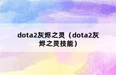 dota2灰烬之灵（dota2灰烬之灵技能）