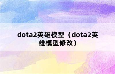 dota2英雄模型（dota2英雄模型修改）