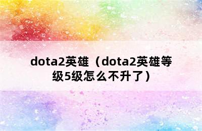 dota2英雄（dota2英雄等级5级怎么不升了）