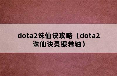 dota2诛仙诀攻略（dota2诛仙诀灵锻卷轴）