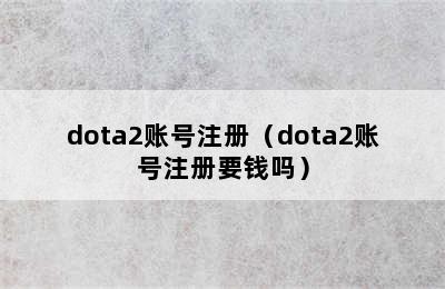 dota2账号注册（dota2账号注册要钱吗）