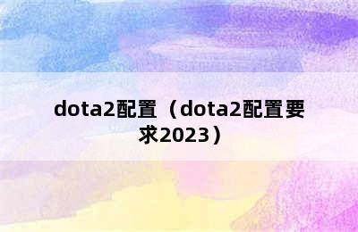 dota2配置（dota2配置要求2023）