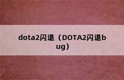 dota2闪退（DOTA2闪退bug）