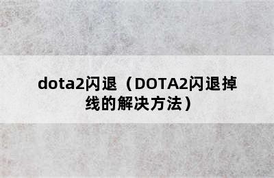 dota2闪退（DOTA2闪退掉线的解决方法）