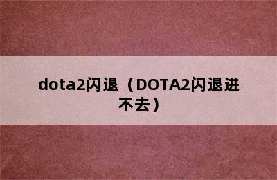 dota2闪退（DOTA2闪退进不去）