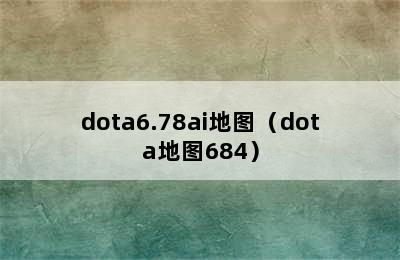 dota6.78ai地图（dota地图684）