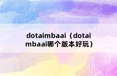 dotaimbaai（dotaimbaai哪个版本好玩）