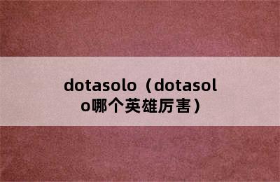 dotasolo（dotasolo哪个英雄厉害）