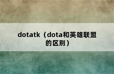 dotatk（dota和英雄联盟的区别）