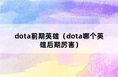 dota前期英雄（dota哪个英雄后期厉害）