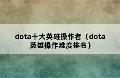 dota十大英雄操作者（dota英雄操作难度排名）