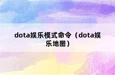 dota娱乐模式命令（dota娱乐地图）