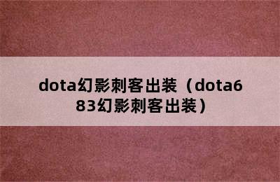 dota幻影刺客出装（dota683幻影刺客出装）