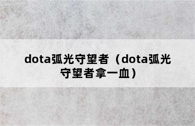 dota弧光守望者（dota弧光守望者拿一血）