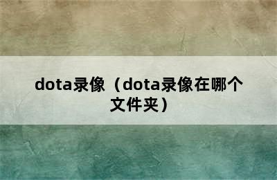 dota录像（dota录像在哪个文件夹）