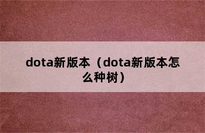 dota新版本（dota新版本怎么种树）