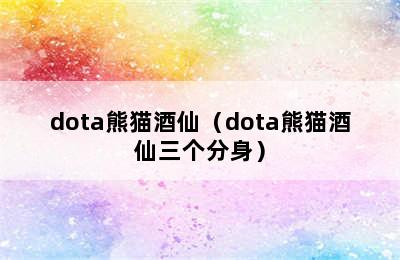 dota熊猫酒仙（dota熊猫酒仙三个分身）