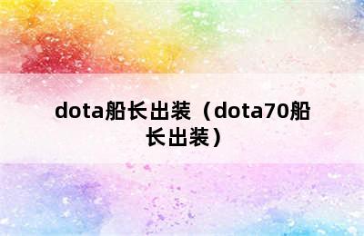 dota船长出装（dota70船长出装）