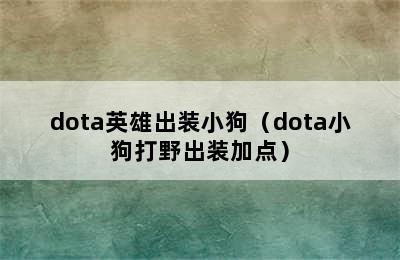 dota英雄出装小狗（dota小狗打野出装加点）