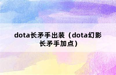 dota长矛手出装（dota幻影长矛手加点）