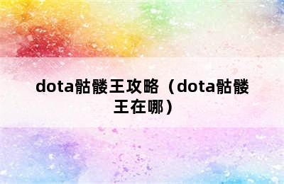 dota骷髅王攻略（dota骷髅王在哪）