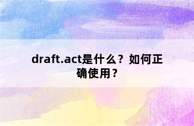 draft.act是什么？如何正确使用？