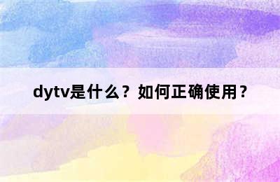 dytv是什么？如何正确使用？