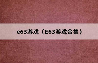 e63游戏（E63游戏合集）