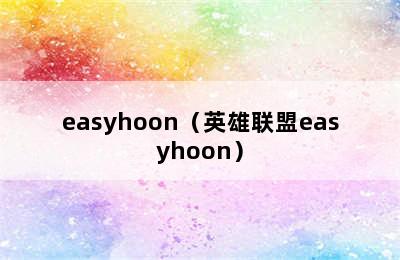 easyhoon（英雄联盟easyhoon）