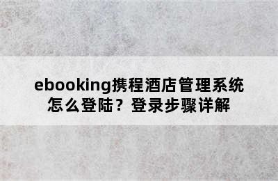 ebooking携程酒店管理系统怎么登陆？登录步骤详解