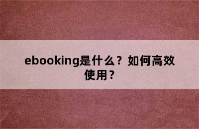 ebooking是什么？如何高效使用？