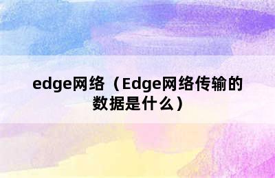 edge网络（Edge网络传输的数据是什么）