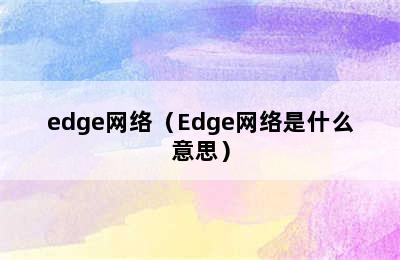 edge网络（Edge网络是什么意思）