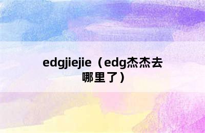 edgjiejie（edg杰杰去哪里了）