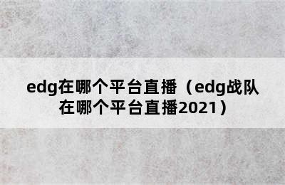 edg在哪个平台直播（edg战队在哪个平台直播2021）