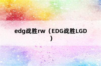 edg战胜rw（EDG战胜LGD）