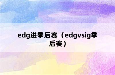 edg进季后赛（edgvsig季后赛）