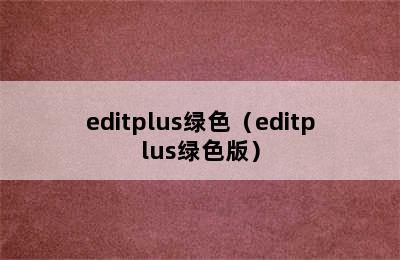 editplus绿色（editplus绿色版）