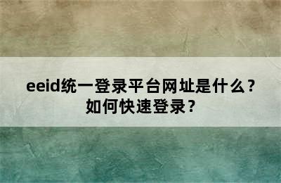 eeid统一登录平台网址是什么？如何快速登录？