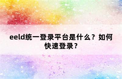 eeld统一登录平台是什么？如何快速登录？