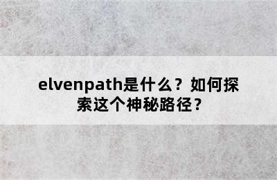 elvenpath是什么？如何探索这个神秘路径？