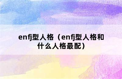 enfj型人格（enfj型人格和什么人格最配）