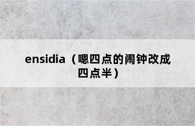 ensidia（嗯四点的闹钟改成四点半）