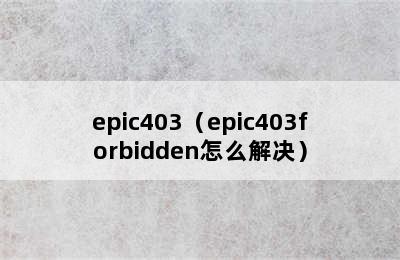 epic403（epic403forbidden怎么解决）