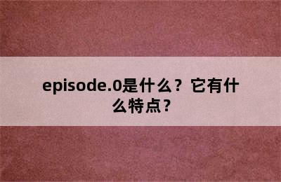 episode.0是什么？它有什么特点？